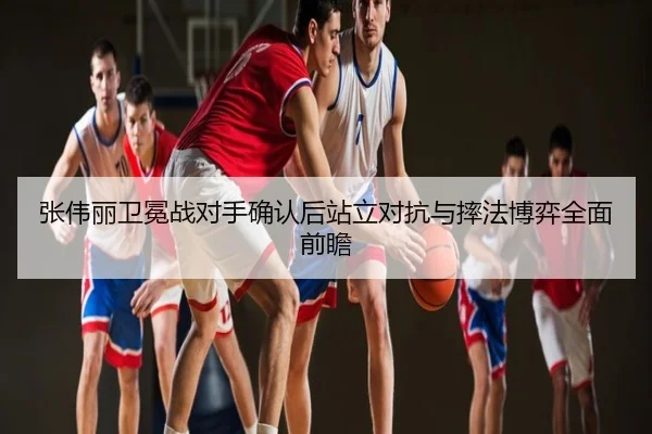 张伟丽卫冕战对手确认后站立对抗与摔法博弈全面前瞻